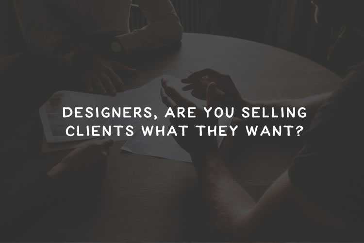 Designers, Are You Selling Clients What They Want?