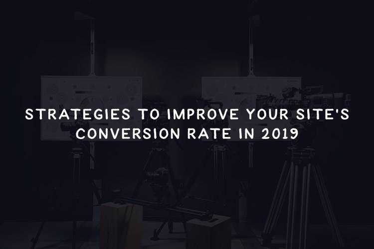 Strategies to Improve Your Site’s Conversion Rate in 2019