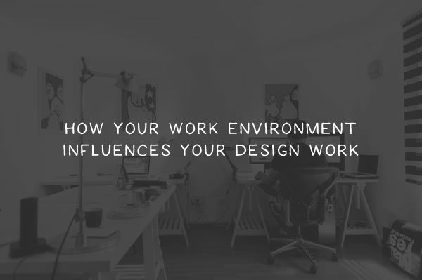 How Your Work Environment Can Influence Your Design Work